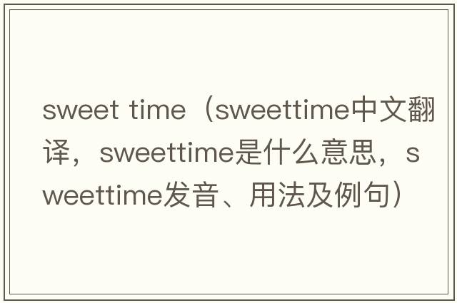 sweet time（sweettime中文翻譯，sweettime是什么意思，sweettime發(fā)音、用法及例句）