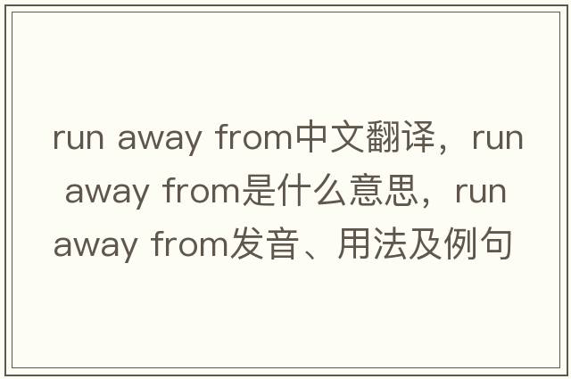 run away from中文翻譯，run away from是什么意思，run away from發(fā)音、用法及例句