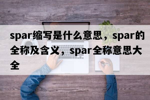 spar縮寫(xiě)是什么意思，spar的全稱(chēng)及含義，spar全稱(chēng)意思大全