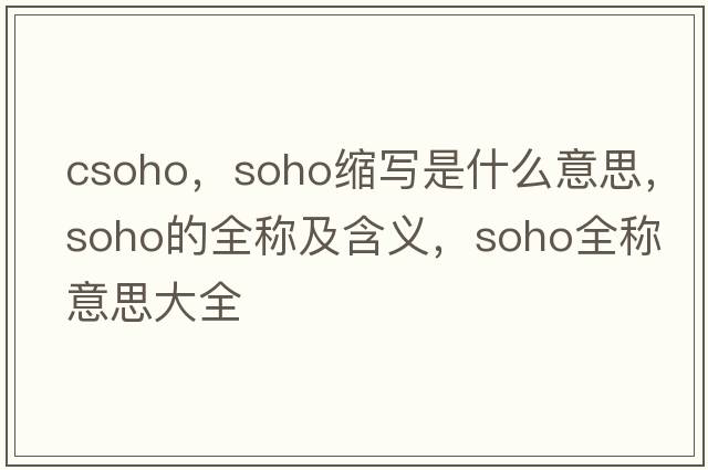 csoho，soho縮寫(xiě)是什么意思，soho的全稱(chēng)及含義，soho全稱(chēng)意思大全