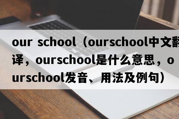our school（ourschool中文翻譯，ourschool是什么意思，ourschool發(fā)音、用法及例句）