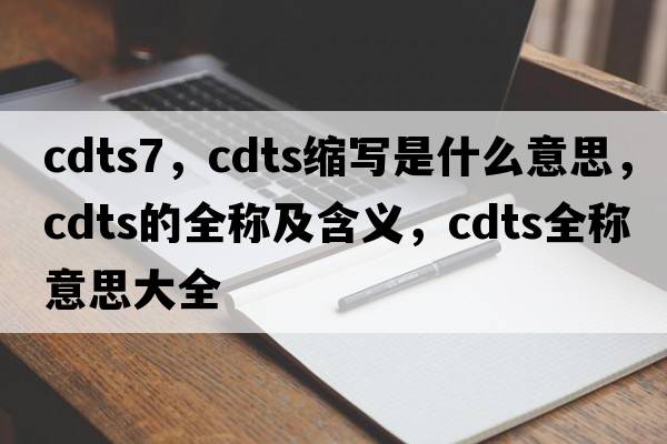 cdts7，cdts縮寫(xiě)是什么意思，cdts的全稱(chēng)及含義，cdts全稱(chēng)意思大全