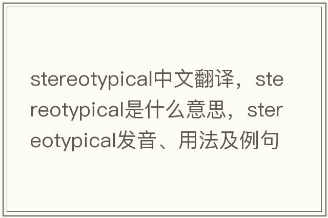 stereotypical中文翻譯，stereotypical是什么意思，stereotypical發(fā)音、用法及例句