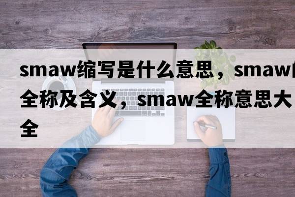 smaw縮寫(xiě)是什么意思，smaw的全稱(chēng)及含義，smaw全稱(chēng)意思大全