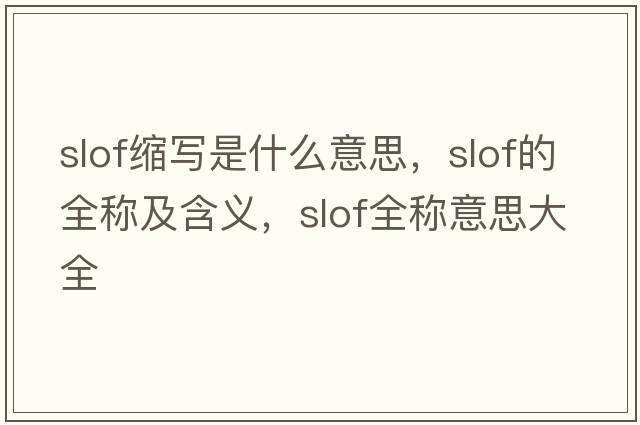 slof縮寫(xiě)是什么意思，slof的全稱(chēng)及含義，slof全稱(chēng)意思大全
