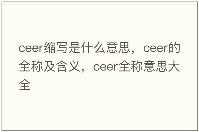 ceer縮寫(xiě)是什么意思，ceer的全稱(chēng)及含義，ceer全稱(chēng)意思大全