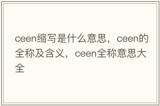 ceen縮寫(xiě)是什么意思，ceen的全稱(chēng)及含義，ceen全稱(chēng)意思大全