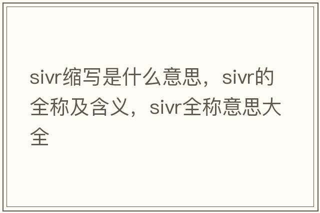 sivr縮寫(xiě)是什么意思，sivr的全稱(chēng)及含義，sivr全稱(chēng)意思大全