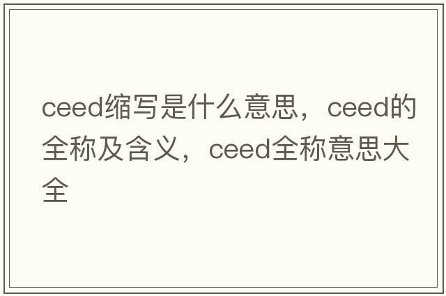 ceed縮寫(xiě)是什么意思，ceed的全稱(chēng)及含義，ceed全稱(chēng)意思大全