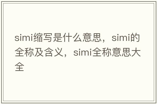 simi縮寫(xiě)是什么意思，simi的全稱(chēng)及含義，simi全稱(chēng)意思大全