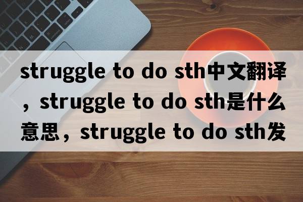 struggle to do sth中文翻譯，struggle to do sth是什么意思，struggle to do sth發(fā)音、用法及例句