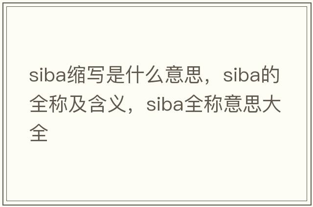 siba縮寫(xiě)是什么意思，siba的全稱(chēng)及含義，siba全稱(chēng)意思大全