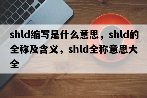 shld縮寫(xiě)是什么意思，shld的全稱(chēng)及含義，shld全稱(chēng)意思大全