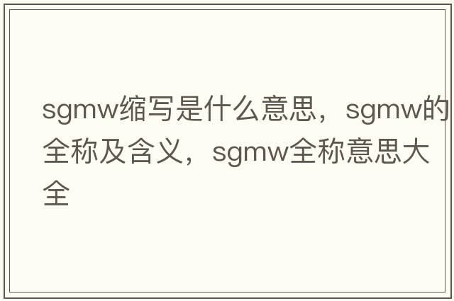 sgmw縮寫(xiě)是什么意思，sgmw的全稱(chēng)及含義，sgmw全稱(chēng)意思大全