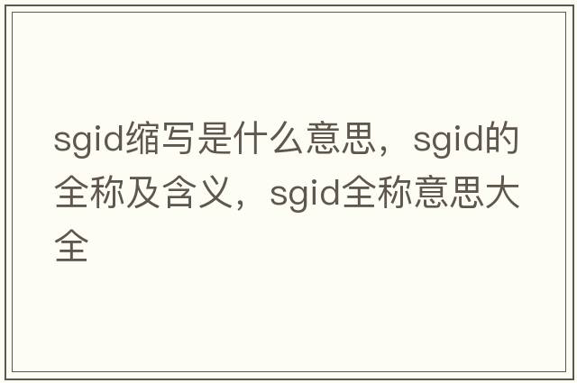sgid縮寫(xiě)是什么意思，sgid的全稱(chēng)及含義，sgid全稱(chēng)意思大全