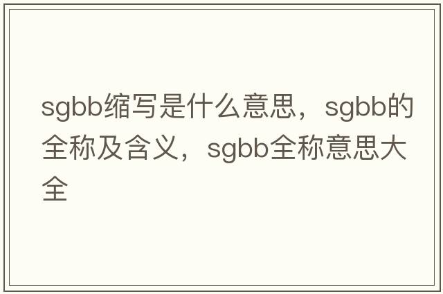 sgbb縮寫(xiě)是什么意思，sgbb的全稱(chēng)及含義，sgbb全稱(chēng)意思大全