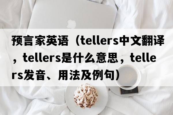 預言家英語(yǔ)（tellers中文翻譯，tellers是什么意思，tellers發(fā)音、用法及例句）