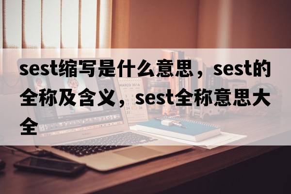 sest縮寫(xiě)是什么意思，sest的全稱(chēng)及含義，sest全稱(chēng)意思大全