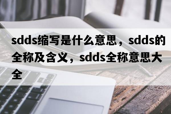 sdds縮寫(xiě)是什么意思，sdds的全稱(chēng)及含義，sdds全稱(chēng)意思大全