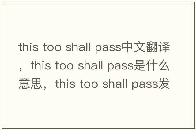 this too shall pass中文翻譯，this too shall pass是什么意思，this too shall pass發(fā)音、用法及例句