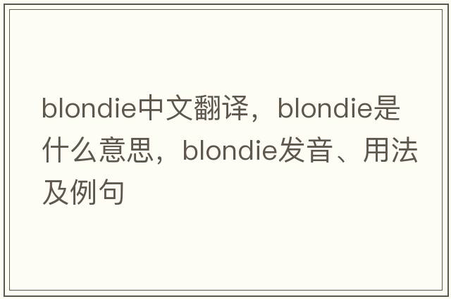 Blondie中文翻譯，Blondie是什么意思，Blondie發(fā)音、用法及例句