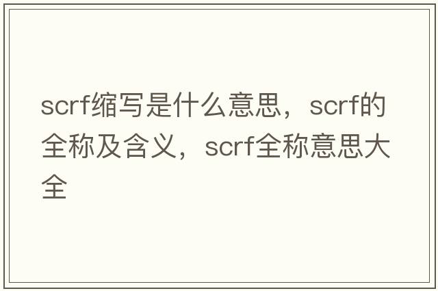 scrf縮寫(xiě)是什么意思，scrf的全稱(chēng)及含義，scrf全稱(chēng)意思大全