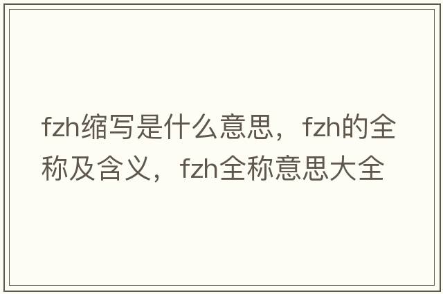 fzh縮寫(xiě)是什么意思，fzh的全稱(chēng)及含義，fzh全稱(chēng)意思大全