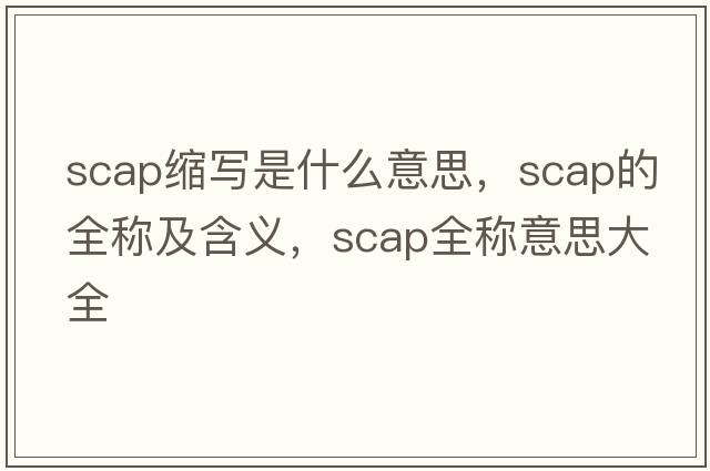 scap縮寫(xiě)是什么意思，scap的全稱(chēng)及含義，scap全稱(chēng)意思大全