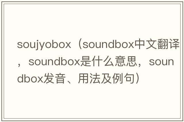 soujyobox（soundbox中文翻譯，soundbox是什么意思，soundbox發(fā)音、用法及例句）