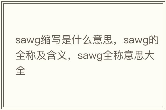 sawg縮寫(xiě)是什么意思，sawg的全稱(chēng)及含義，sawg全稱(chēng)意思大全