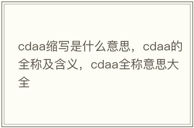 cdaa縮寫(xiě)是什么意思，cdaa的全稱(chēng)及含義，cdaa全稱(chēng)意思大全