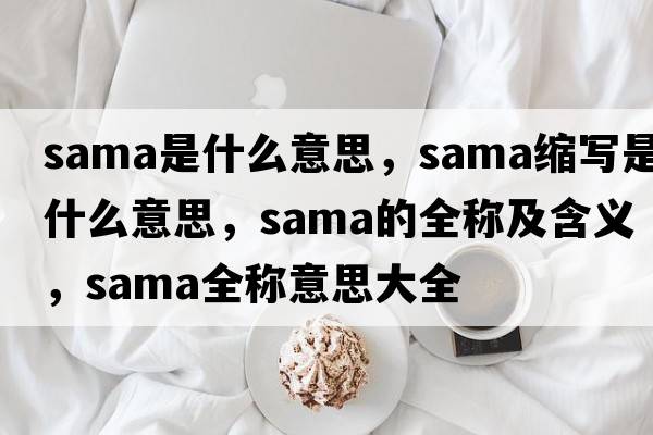 sama是什么意思，sama縮寫(xiě)是什么意思，sama的全稱(chēng)及含義，sama全稱(chēng)意思大全