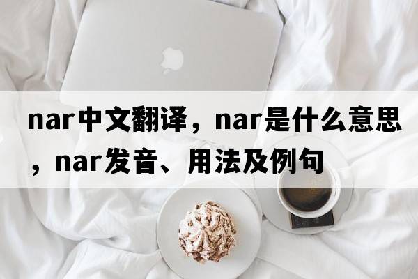 nar中文翻譯，nar是什么意思，nar發(fā)音、用法及例句