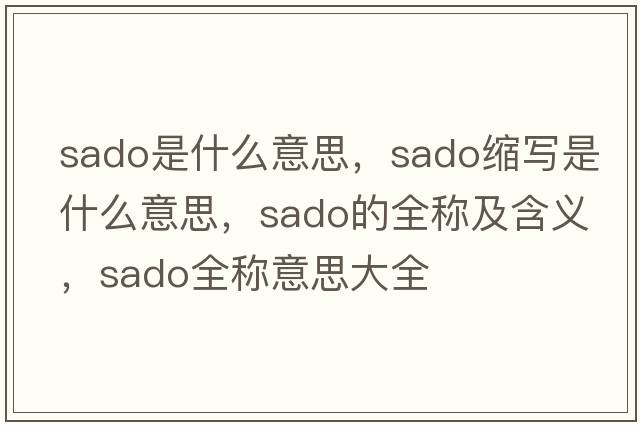 sado是什么意思，sado縮寫(xiě)是什么意思，sado的全稱(chēng)及含義，sado全稱(chēng)意思大全