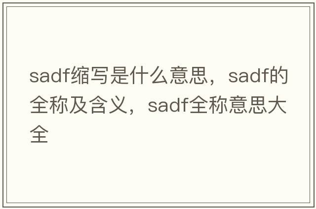 sadf縮寫(xiě)是什么意思，sadf的全稱(chēng)及含義，sadf全稱(chēng)意思大全