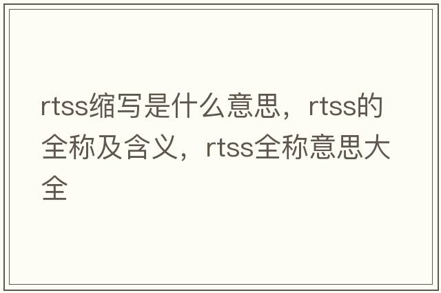 rtss縮寫(xiě)是什么意思，rtss的全稱(chēng)及含義，rtss全稱(chēng)意思大全