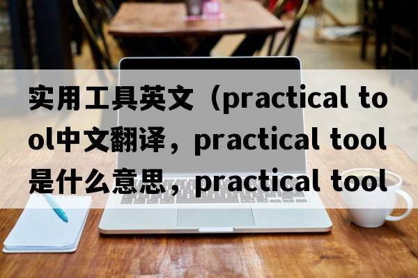 實(shí)用工具英文（practical tool中文翻譯，practical tool是什么意思，practical tool發(fā)音、用法及例句）