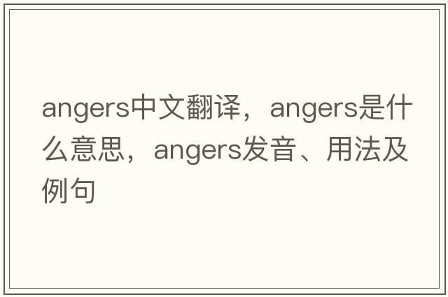 angers中文翻譯，angers是什么意思，angers發(fā)音、用法及例句