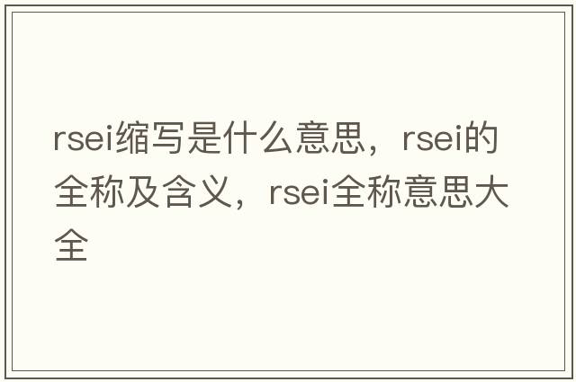 rsei縮寫(xiě)是什么意思，rsei的全稱(chēng)及含義，rsei全稱(chēng)意思大全
