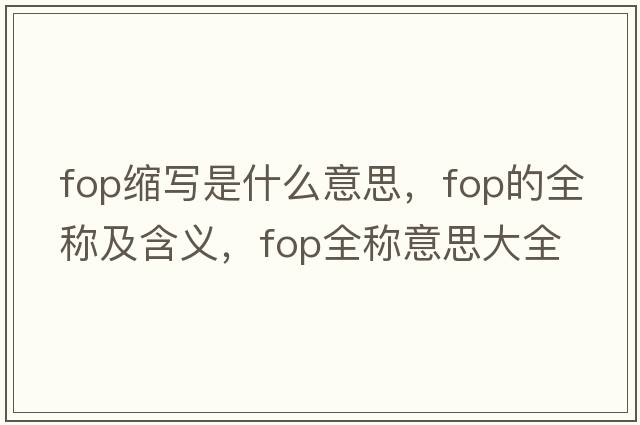fop縮寫(xiě)是什么意思，fop的全稱(chēng)及含義，fop全稱(chēng)意思大全
