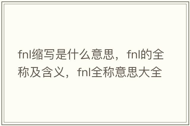 fnl縮寫(xiě)是什么意思，fnl的全稱(chēng)及含義，fnl全稱(chēng)意思大全