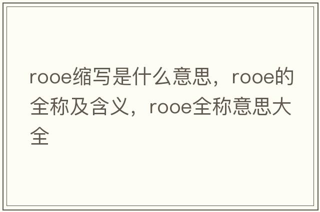 rooe縮寫(xiě)是什么意思，rooe的全稱(chēng)及含義，rooe全稱(chēng)意思大全