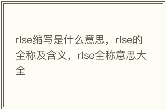rlse縮寫(xiě)是什么意思，rlse的全稱(chēng)及含義，rlse全稱(chēng)意思大全