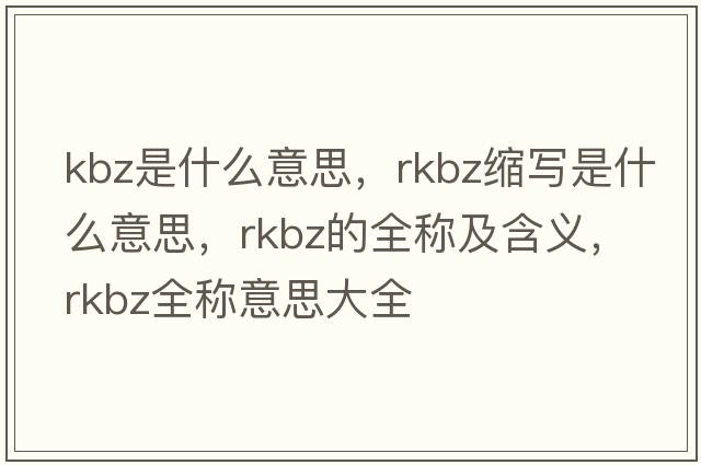 kbz是什么意思，rkbz縮寫(xiě)是什么意思，rkbz的全稱(chēng)及含義，rkbz全稱(chēng)意思大全