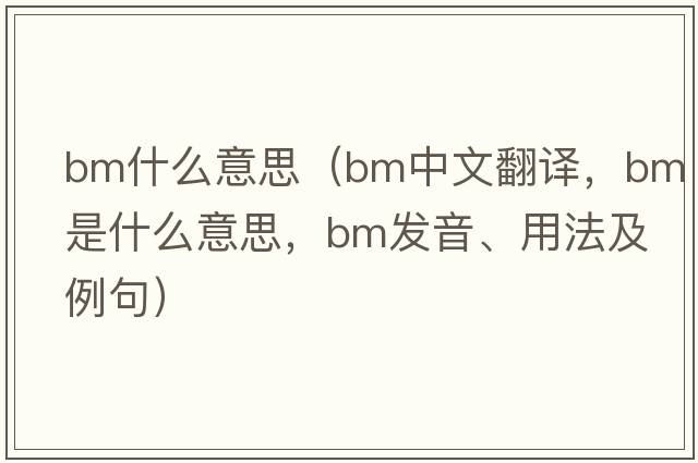 bm什么意思（bm中文翻譯，bm是什么意思，bm發(fā)音、用法及例句）