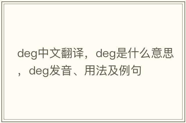 deg中文翻譯，deg是什么意思，deg發(fā)音、用法及例句