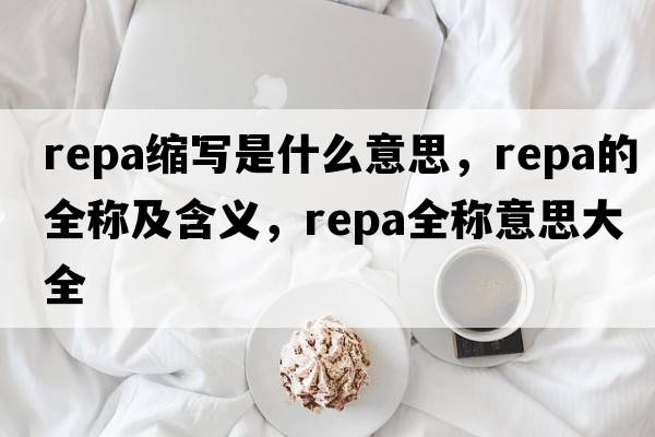 repa縮寫(xiě)是什么意思，repa的全稱(chēng)及含義，repa全稱(chēng)意思大全