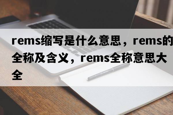rems縮寫(xiě)是什么意思，rems的全稱(chēng)及含義，rems全稱(chēng)意思大全