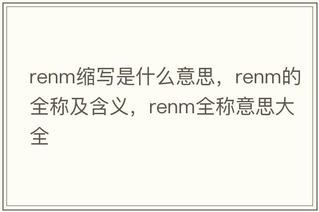 renm縮寫(xiě)是什么意思，renm的全稱(chēng)及含義，renm全稱(chēng)意思大全