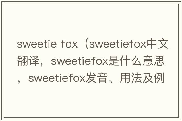 sweetie fox（sweetiefox中文翻譯，sweetiefox是什么意思，sweetiefox發(fā)音、用法及例句）
